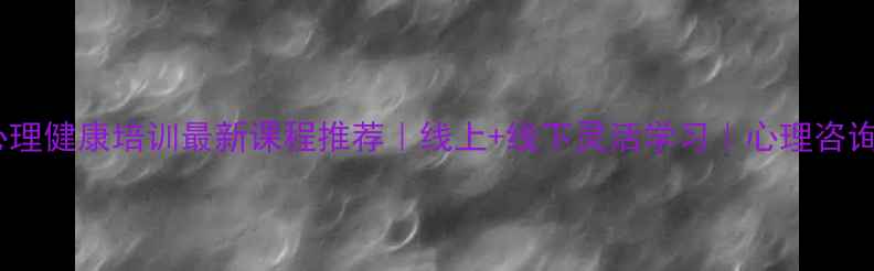 图片 ✨北京心理健康培训最新课程推荐｜线上+线下灵活学习｜心理咨询师认证2