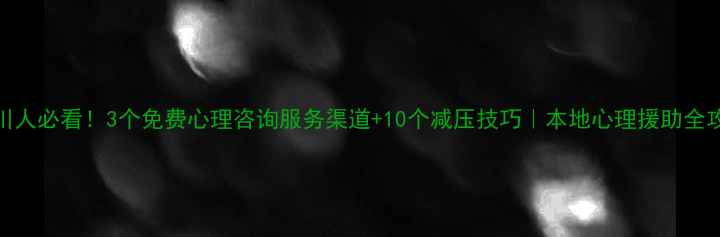 图片 ✨吴川人必看！3个免费心理咨询服务渠道+10个减压技巧｜本地心理援助全攻略🌟