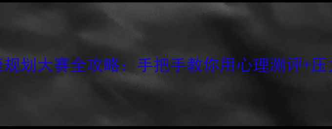图片 ✨大学生心理健康规划大赛全攻略：手把手教你用心理测评+压力管理技巧拿奖！