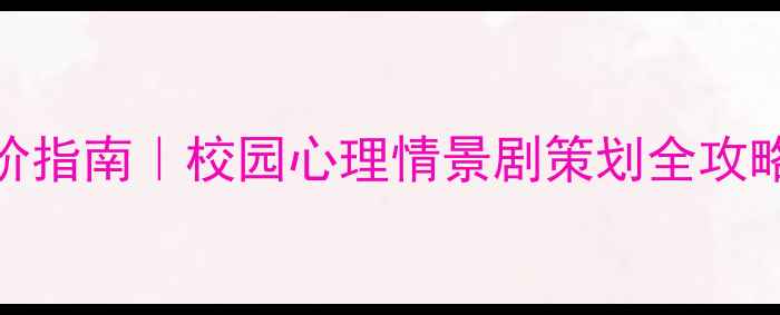 图片 ✨大学生心理健康进阶指南｜校园心理情景剧策划全攻略（附分镜脚本模板）