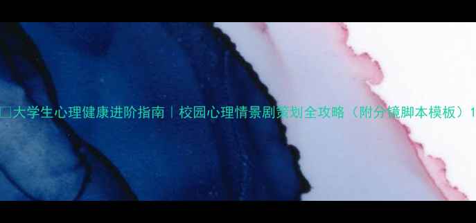 图片 ✨大学生心理健康进阶指南｜校园心理情景剧策划全攻略（附分镜脚本模板）1