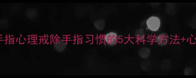 图片 ✨女生咬手指心理戒除手指习惯的5大科学方法+心理根源🌟1