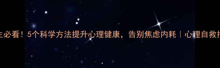 图片 ✨女生必看！5个科学方法提升心理健康，告别焦虑内耗｜心理自救指南💡