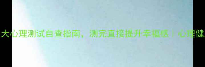 图片 ✨女生必看！5大心理测试自查指南，测完直接提升幸福感｜心理健康自测清单✨1