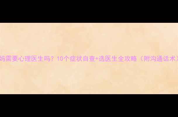 图片 ✨妈妈需要心理医生吗？10个症状自查+选医生全攻略（附沟通话术）🌟2