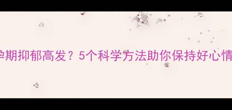 图片 ✨孕期抑郁高发？5个科学方法助你保持好心情✨1
