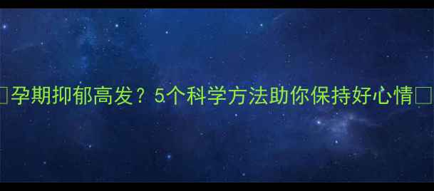 图片 ✨孕期抑郁高发？5个科学方法助你保持好心情✨2