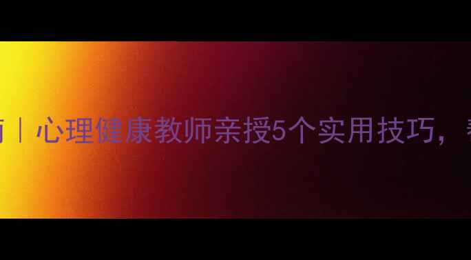 图片 ✨学生心理崩溃自救指南｜心理健康教师亲授5个实用技巧，帮助孩子走出情绪低谷🌟