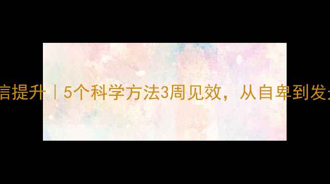 图片 ✨心理健康+自信提升｜5个科学方法3周见效，从自卑到发光的蜕变指南✨