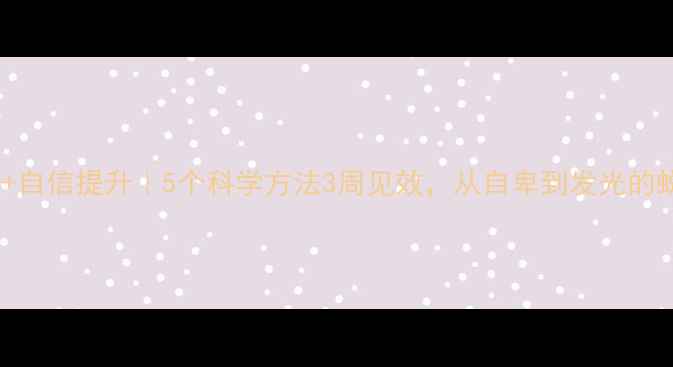 图片 ✨心理健康+自信提升｜5个科学方法3周见效，从自卑到发光的蜕变指南✨1