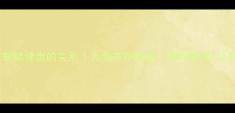 图片 ✨心理健康与智能健康的关系｜大脑养护指南｜情绪管理+认知提升全攻略2