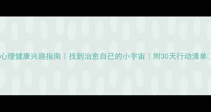 图片 ✨心理健康兴趣指南｜找到治愈自己的小宇宙｜附30天行动清单✨1