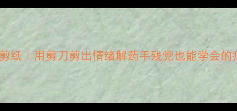 图片 ✨心理健康剪纸｜用剪刀剪出情绪解药手残党也能学会的疗愈教程✨2