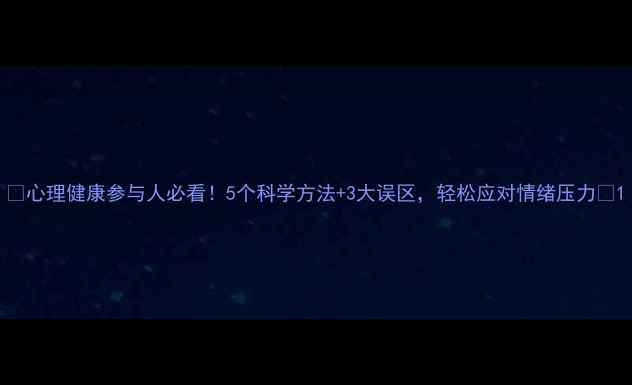 图片 ✨心理健康参与人必看！5个科学方法+3大误区，轻松应对情绪压力🌿1