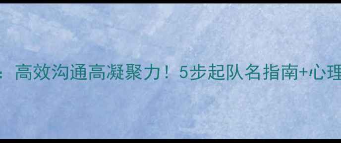 图片 ✨心理健康团队建设：高效沟通高凝聚力！5步起队名指南+心理学原理（附案例）🌟