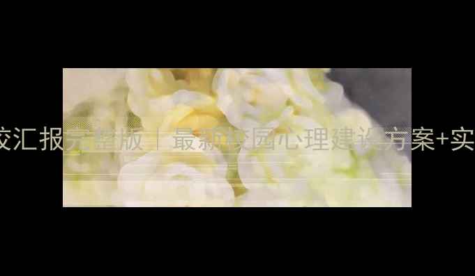 图片 ✨心理健康学校汇报完整版｜最新校园心理建设方案+实操案例分享🌟2