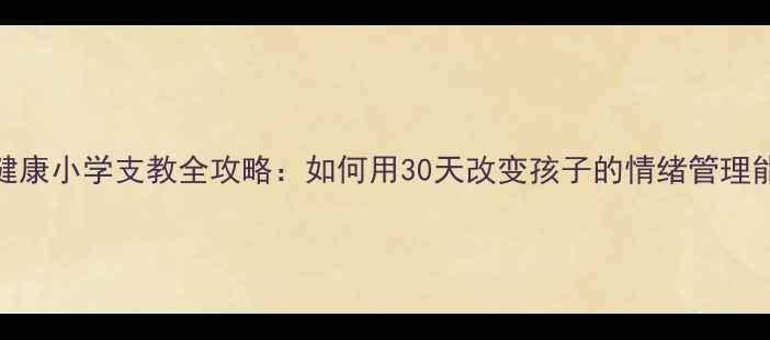 图片 ✨心理健康小学支教全攻略：如何用30天改变孩子的情绪管理能力？🌟