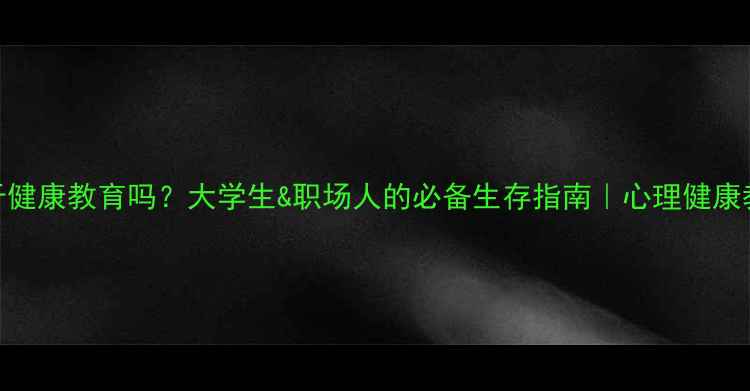 图片 ✨心理健康属于健康教育吗？大学生&职场人的必备生存指南｜心理健康教育全攻略🌱💡