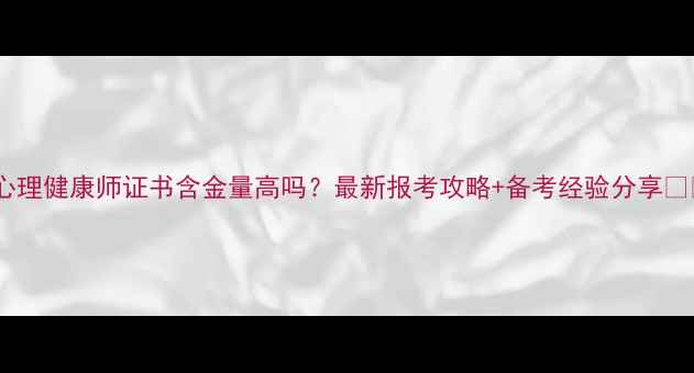 图片 ✨心理健康师证书含金量高吗？最新报考攻略+备考经验分享📚✨1