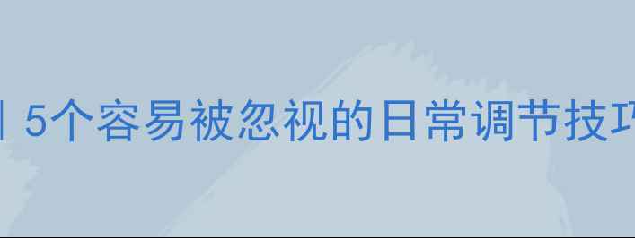 图片 ✨心理健康常识｜5个容易被忽视的日常调节技巧（附自查清单）