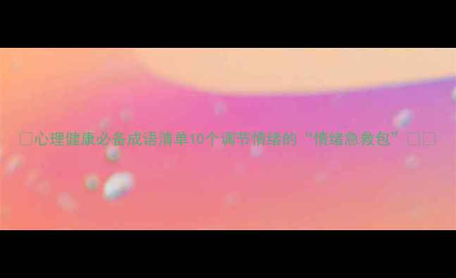 图片 ✨心理健康必备成语清单10个调节情绪的“情绪急救包”🌿💡