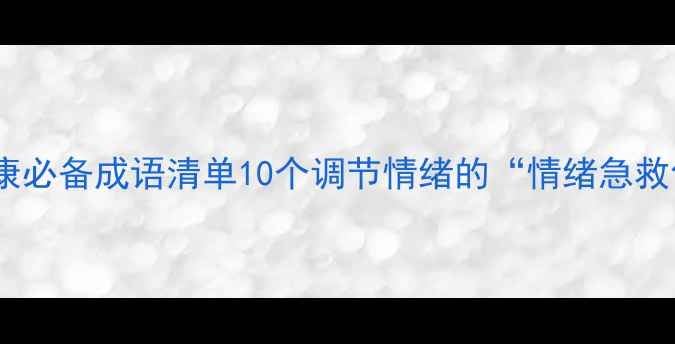 图片 ✨心理健康必备成语清单10个调节情绪的“情绪急救包”🌿💡2