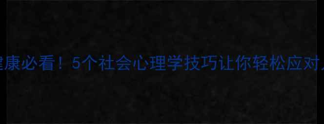 图片 ✨心理健康必看！5个社会心理学技巧让你轻松应对人际关系