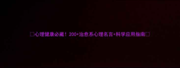 图片 ✨心理健康必藏！200+治愈系心理名言+科学应用指南✨