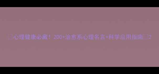 图片 ✨心理健康必藏！200+治愈系心理名言+科学应用指南✨2