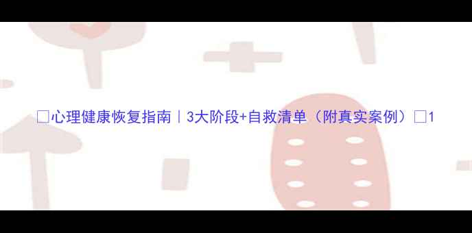 图片 ✨心理健康恢复指南｜3大阶段+自救清单（附真实案例）🌟1