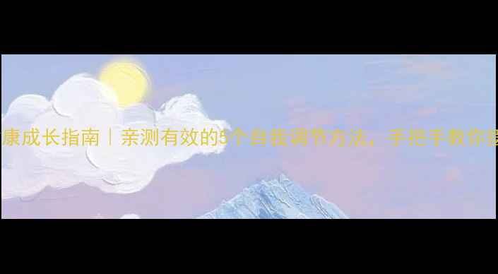 图片 ✨心理健康成长指南｜亲测有效的5个自我调节方法，手把手教你摆脱内耗2