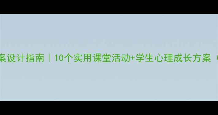 图片 ✨心理健康教案设计指南｜10个实用课堂活动+学生心理成长方案（附完整案例）