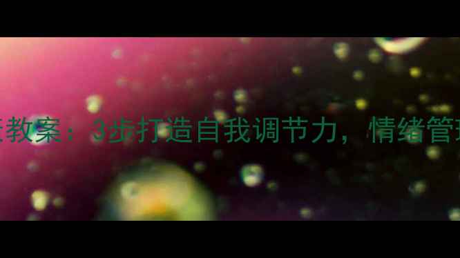 图片 ✨心理健康教案：3步打造自我调节力，情绪管理全攻略✨