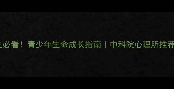 图片 ✨心理健康教育学生必看！青少年生命成长指南｜中科院心理所推荐3步提升心理韧性🌱