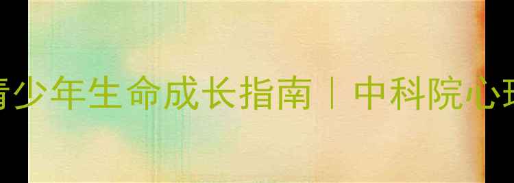 图片 ✨心理健康教育学生必看！青少年生命成长指南｜中科院心理所推荐3步提升心理韧性🌱1