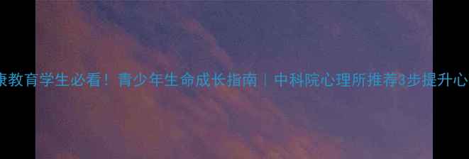 图片 ✨心理健康教育学生必看！青少年生命成长指南｜中科院心理所推荐3步提升心理韧性🌱2