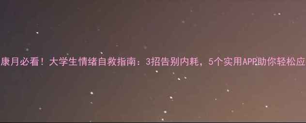 图片 ✨心理健康月必看！大学生情绪自救指南：3招告别内耗，5个实用APP助你轻松应对压力💡