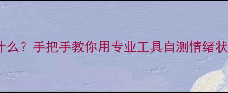 图片 ✨心理健康模块是什么？手把手教你用专业工具自测情绪状态｜附实用指南✨1