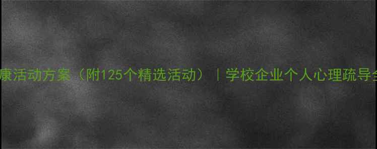 图片 ✨心理健康活动方案（附125个精选活动）｜学校企业个人心理疏导全攻略🌟2
