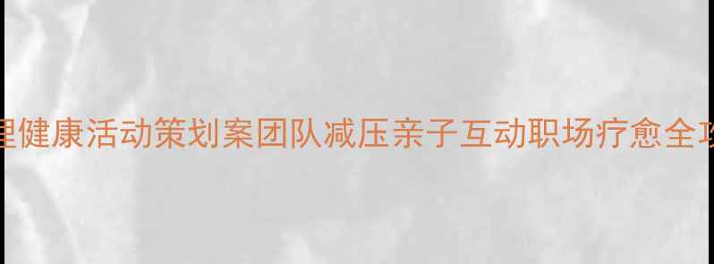 图片 ✨心理健康活动策划案团队减压亲子互动职场疗愈全攻略✨