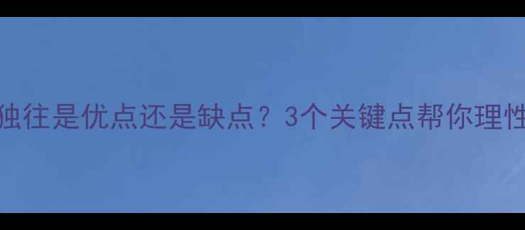 图片 ✨心理健康独来独往是优点还是缺点？3个关键点帮你理性看待社交需求✨
