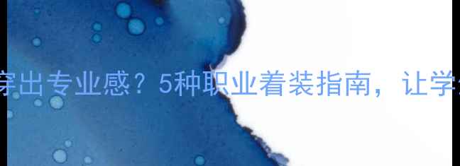 图片 ✨心理健康老师如何穿出专业感？5种职业着装指南，让学生更愿意敞开心扉！1