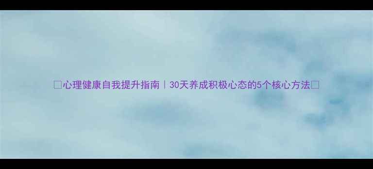 图片 ✨心理健康自我提升指南｜30天养成积极心态的5个核心方法🌟