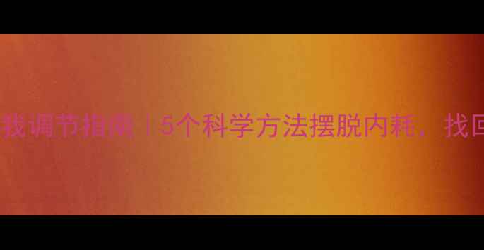 图片 ✨心理健康自我调节指南｜5个科学方法摆脱内耗，找回活力人生✨1