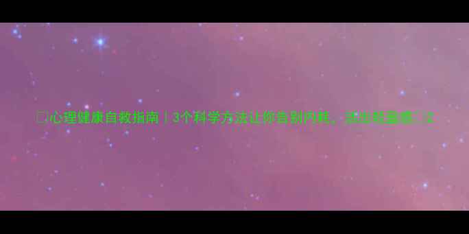 图片 ✨心理健康自救指南｜3个科学方法让你告别内耗，活出轻盈感💡2