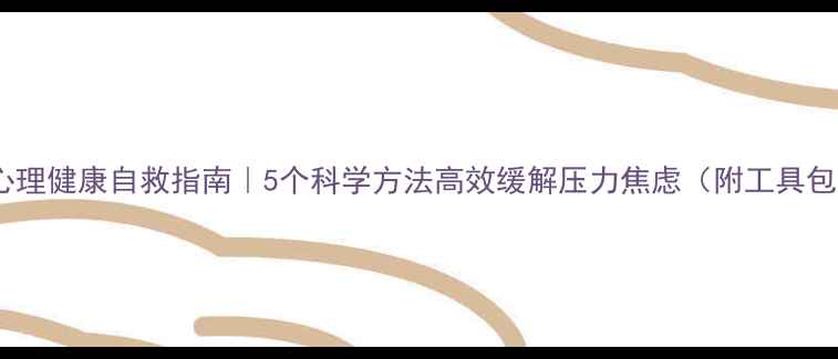 图片 ✨心理健康自救指南｜5个科学方法高效缓解压力焦虑（附工具包）1