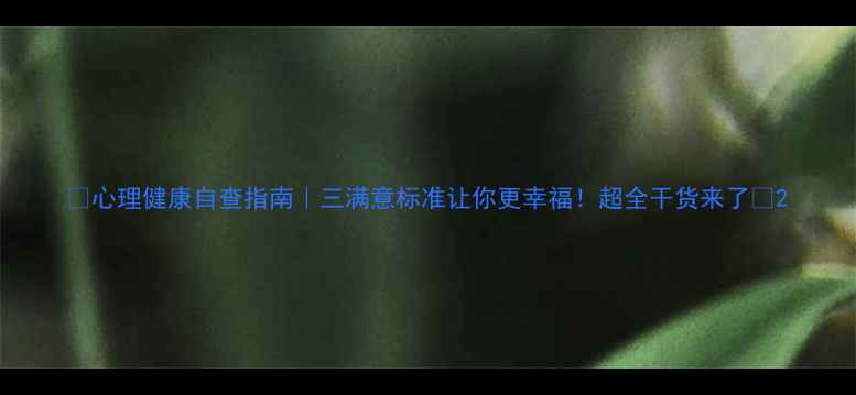 图片 ✨心理健康自查指南｜三满意标准让你更幸福！超全干货来了🌟2
