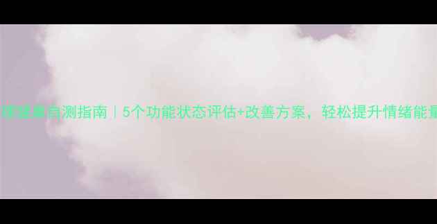 图片 ✨心理健康自测指南｜5个功能状态评估+改善方案，轻松提升情绪能量💪1