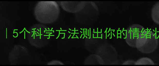 图片 ✨心理健康自测指南｜5个科学方法测出你的情绪状态（附真实案例）2