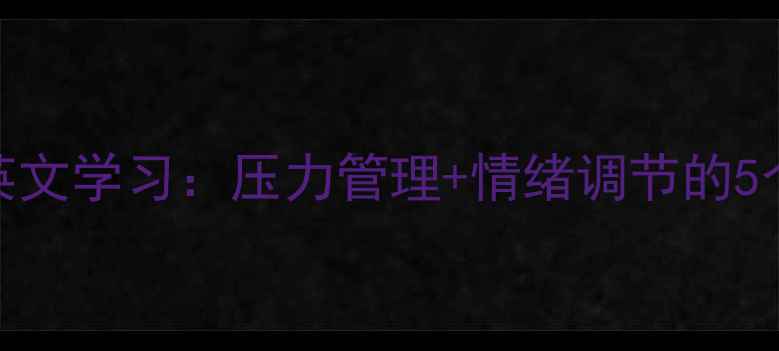 图片 ✨心理健康英文学习：压力管理+情绪调节的5个实用技巧🌟